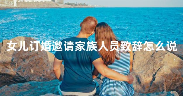 女儿订婚邀请家族人员致辞怎么说