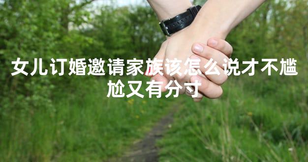 女儿订婚邀请家族该怎么说才不尴尬又有分寸
