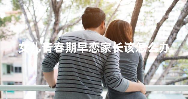 女儿青春期早恋家长该怎么办