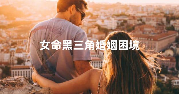 女命黑三角婚姻困境