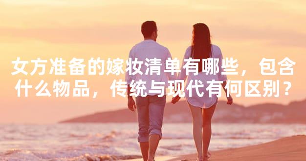 女方准备的嫁妆清单有哪些，包含什么物品，传统与