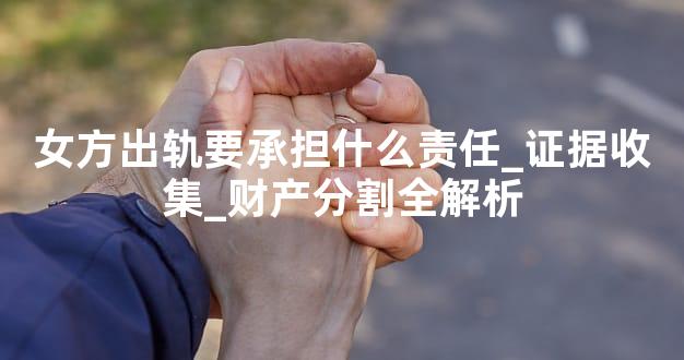 女方出轨要承担什么责任_证据收集_财产分割全解析