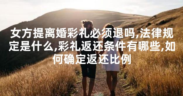 女方提离婚彩礼必须退吗,法律规定是什么,彩礼返还条
