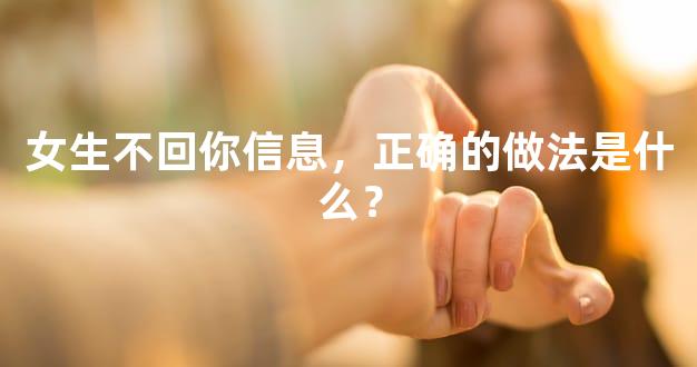 女生不回你信息，正确的做法是什么？