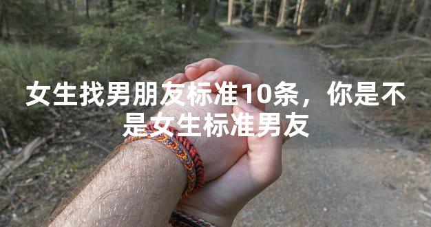 女生找男朋友标准10条，你是不是女生标准男友