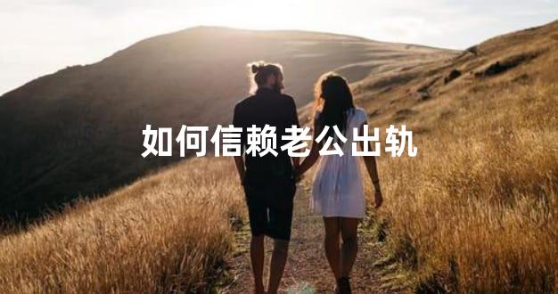 如何信赖老公出轨