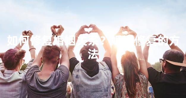 如何修复婚姻关系？婚姻修复的方法