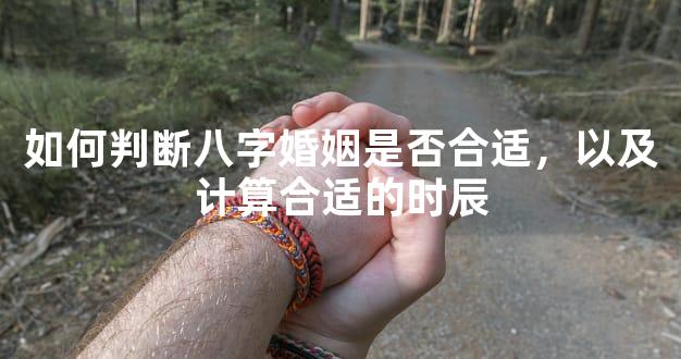 如何判断八字婚姻是否合适，以及计算合适的时辰