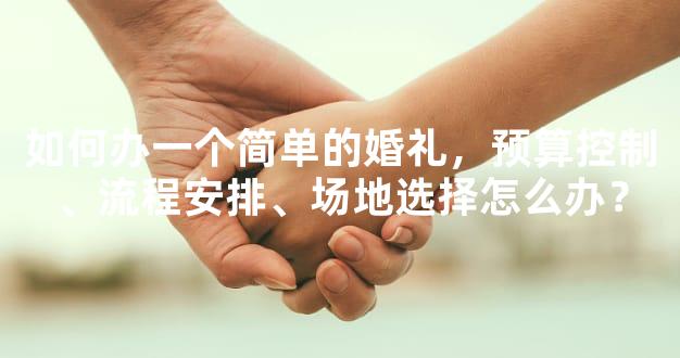 如何办一个简单的婚礼，预算控制、流程安排、场地