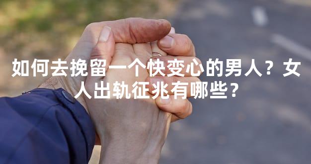 如何去挽留一个快变心的男人？女人出轨征兆有哪些