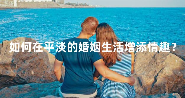 如何在平淡的婚姻生活增添情趣？