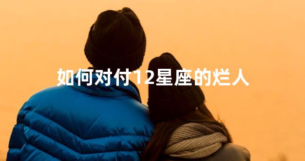 如何对付12星座的烂人