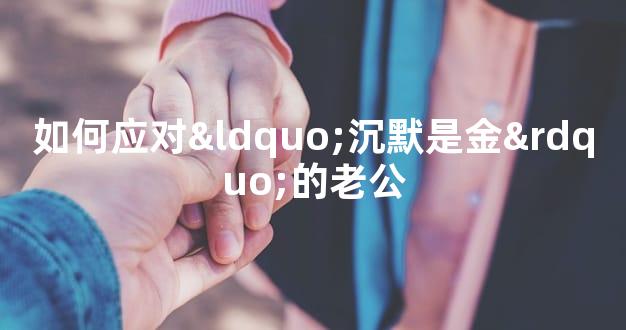 如何应对“沉默是金”的老公