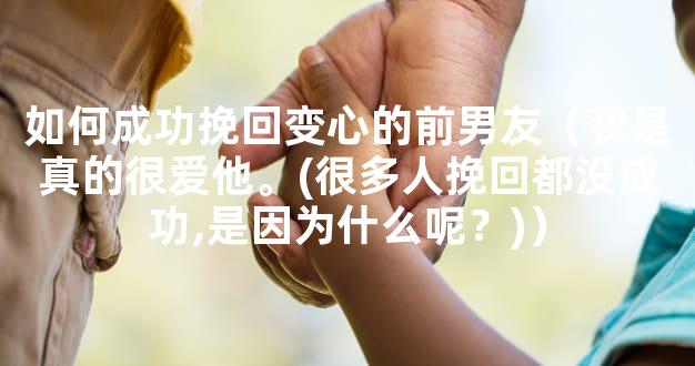 如何成功挽回变心的前男友（我是真的很爱他。(很多人挽回都没成功,是因为什