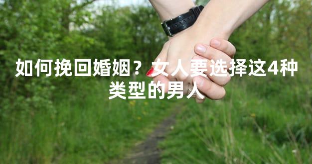 如何挽回婚姻？女人要选择这4种类型的男人