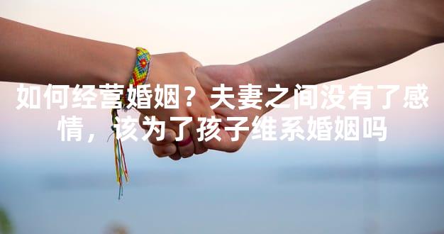 如何经营婚姻？夫妻之间没有了感情，该为了孩子维