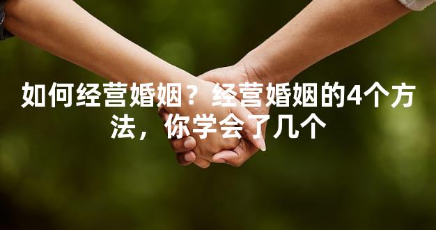 如何经营婚姻？经营婚姻的4个方法，你学会了几个