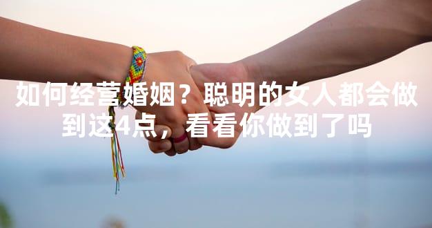 如何经营婚姻？聪明的女人都会做到这4点，看看你做