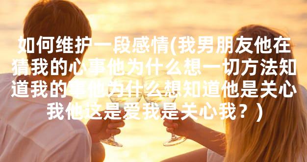 如何维护一段感情(我男朋友他在猜我的心事他为什么想一切方法知道我的事他