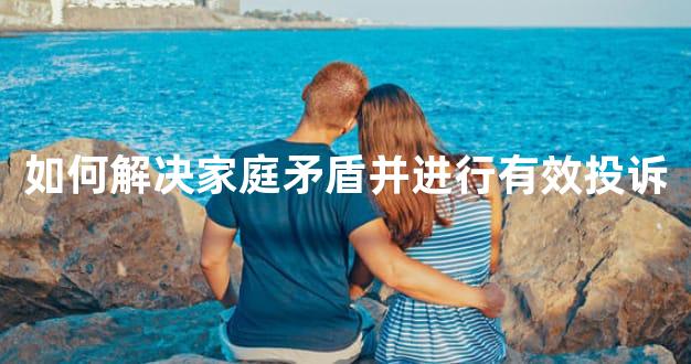 如何解决家庭矛盾并进行有效投诉