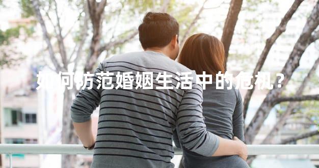 如何防范婚姻生活中的危机？