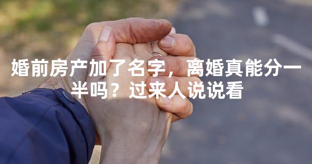 婚前房产加了名字，离婚真能分一半吗？过来人说说