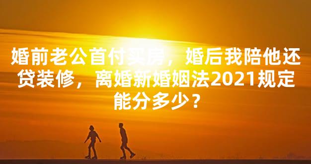 婚前老公首付买房，婚后我陪他还贷装修，离婚新婚