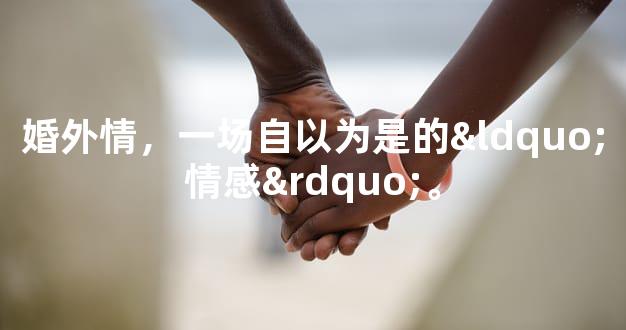 婚外情，一场自以为是的“情感”。