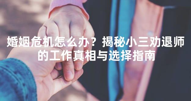 婚姻危机怎么办？揭秘小三劝退师的工作真相与选择指南