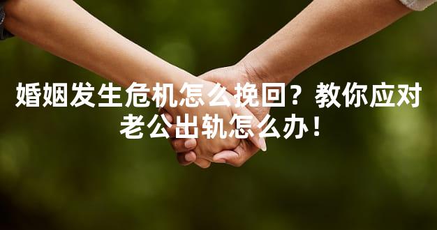 婚姻发生危机怎么挽回？教你应对老公出轨怎么办！