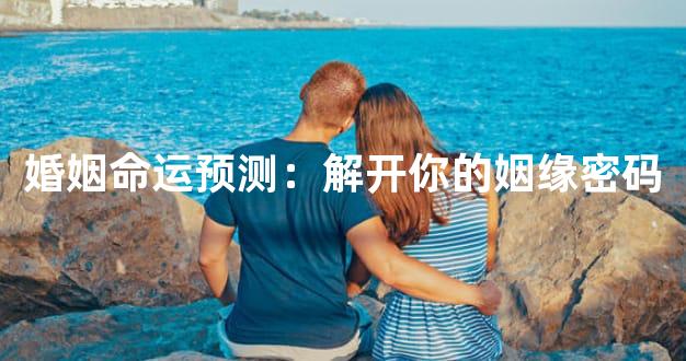婚姻命运预测：解开你的姻缘密码