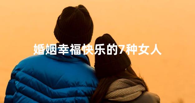 婚姻幸福快乐的7种女人