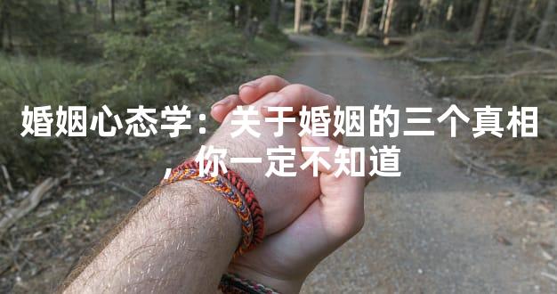婚姻心态学：关于婚姻的三个真相，你一定不知道