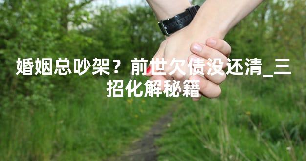 婚姻总吵架？前世欠债没还清_三招化解秘籍