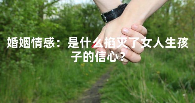 婚姻情感：是什么掐灭了女人生孩子的信心？