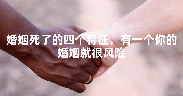 婚姻死了的四个特征，有一个你的婚姻就很风险