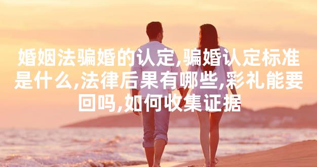 婚姻法骗婚的认定,骗婚认定标准是什么,法律后果有哪
