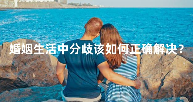 婚姻生活中分歧该如何正确解决？