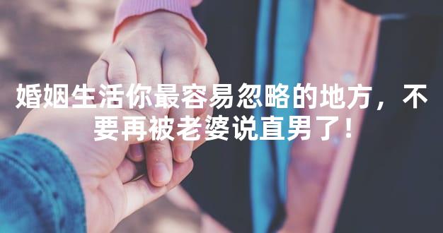 婚姻生活你最容易忽略的地方，不要再被老婆说直男