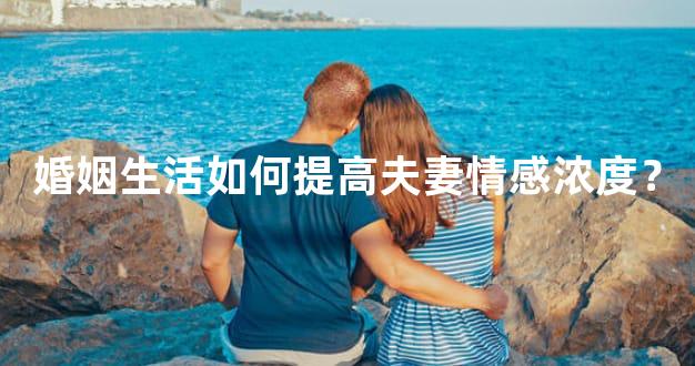 婚姻生活如何提高夫妻情感浓度？