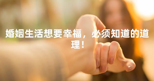 婚姻生活想要幸福，必须知道的道理！