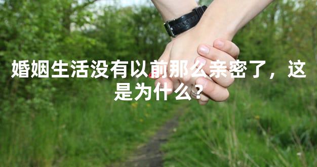 婚姻生活没有以前那么亲密了，这是为什么？