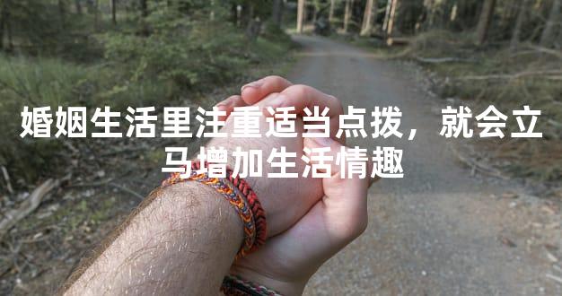 婚姻生活里注重适当点拨，就会立马增加生活情趣