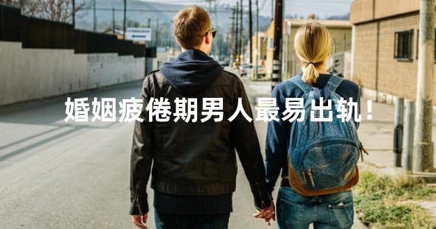 婚姻疲倦期男人最易出轨！