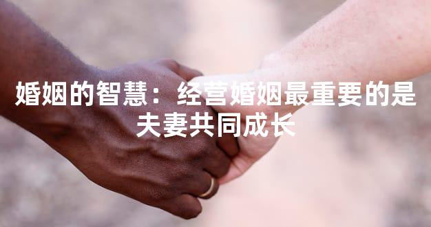 婚姻的智慧：经营婚姻最重要的是夫妻共同成长