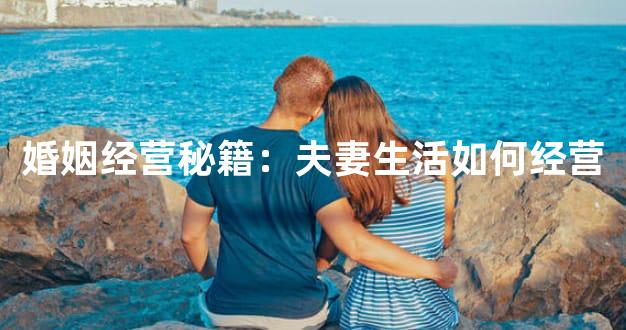 婚姻经营秘籍：夫妻生活如何经营