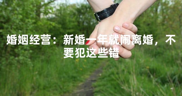 婚姻经营：新婚一年就闹离婚，不要犯这些错