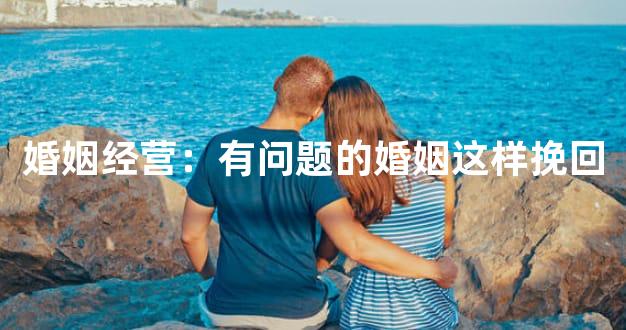 婚姻经营：有问题的婚姻这样挽回