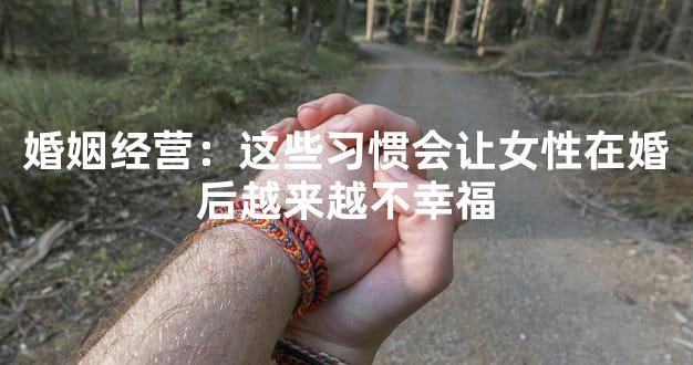 婚姻经营：这些习惯会让女性在婚后越来越不幸福