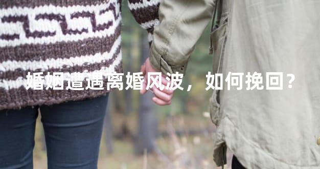婚姻遭遇离婚风波，如何挽回？